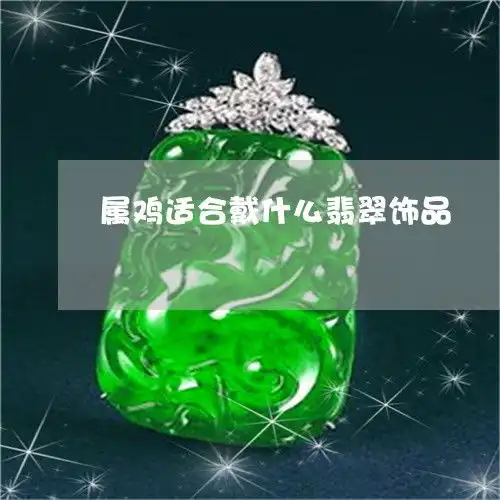当场说不出话属鸡适合戴什么翡翠饰品今日动态2023已更新翡玉专栏